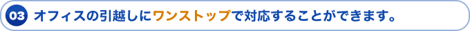 オフィスの引越しにワンストップで対応することができます。